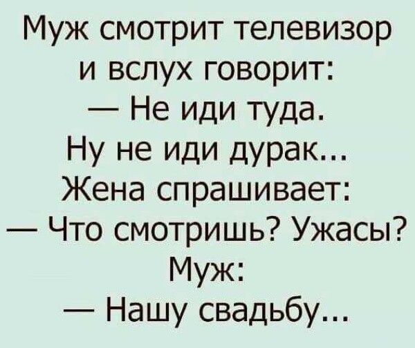 Муж смотрит телевизор и вслух говорит Не иди туда Ну не иди дурак Жена спрашивает Что смотришь Ужасы Муж Нашу свадьбу