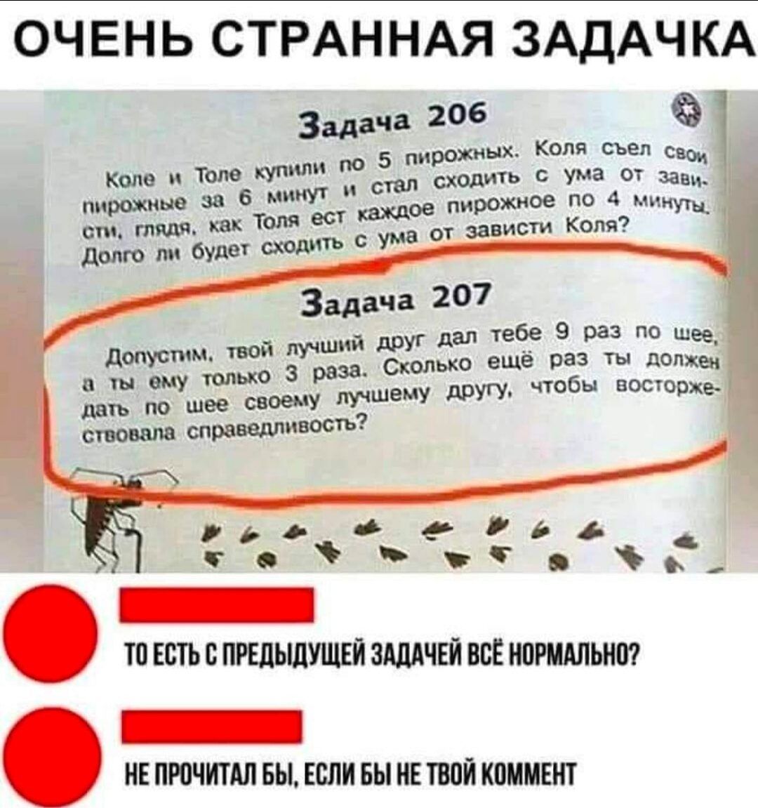 ОЧЕНЬ СТРАН НАЯ ЗАДАЧ КА Коля съел с 5 пирожных 30 Коле Толе Кут сходить с ума от зани с пирожные 3 6 минут каждое пирожное по 4 минуты от глядя как Толя ест зависти Коля р т долго ли будет сходить с ума 0 Задача 207 9 раз по шее Ё лучший друг дал Че 3 раза Сколько еще раз ТЫ Лотка дать по шее своему лучшему дРУгУ чтбы Бытие стонала спра тп ЕСТЬ првдьшушвй здддчвй все нпрмшьнт _ НЕ ПРПЧИТАЛ БЫ ЕСЛ