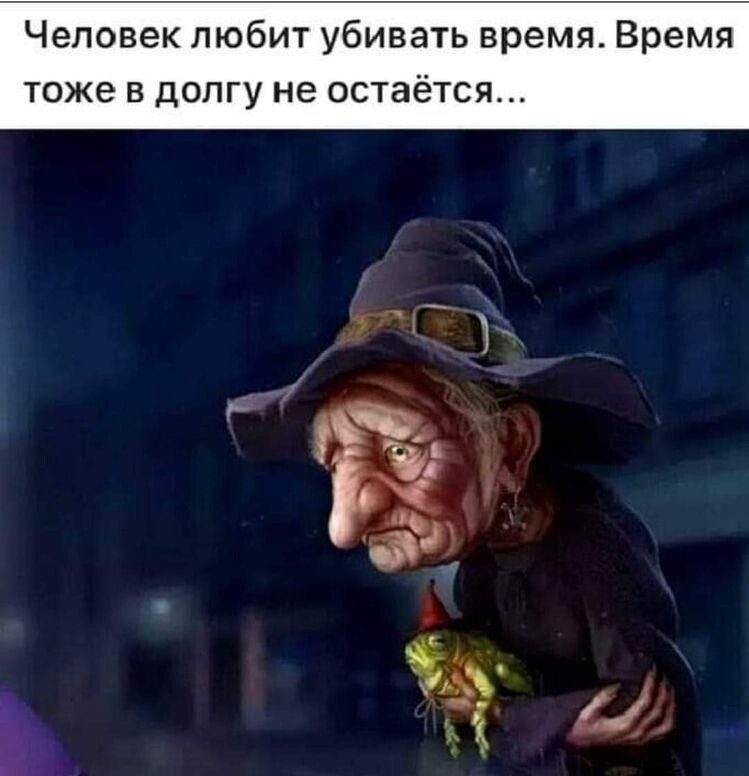 Человек любит убивать время Время тоже в долгу не ест тс
