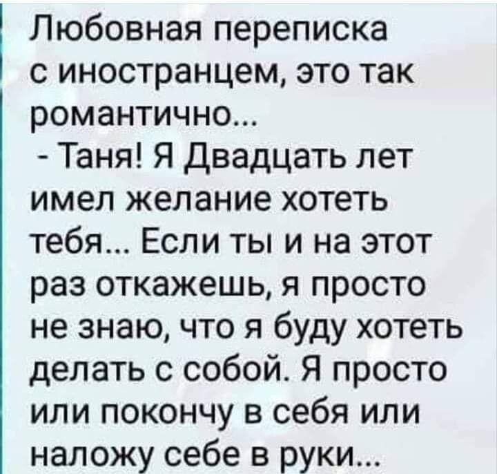 Любовная переписка с иностранцем это так романтично Таня Я Двадцать лет имел желание хотеть тебя Если ты и на этот раз откажешь я просто не знаю что я буду хотеть делать с собой Я просто или покончу в себя или наложу себе в руки