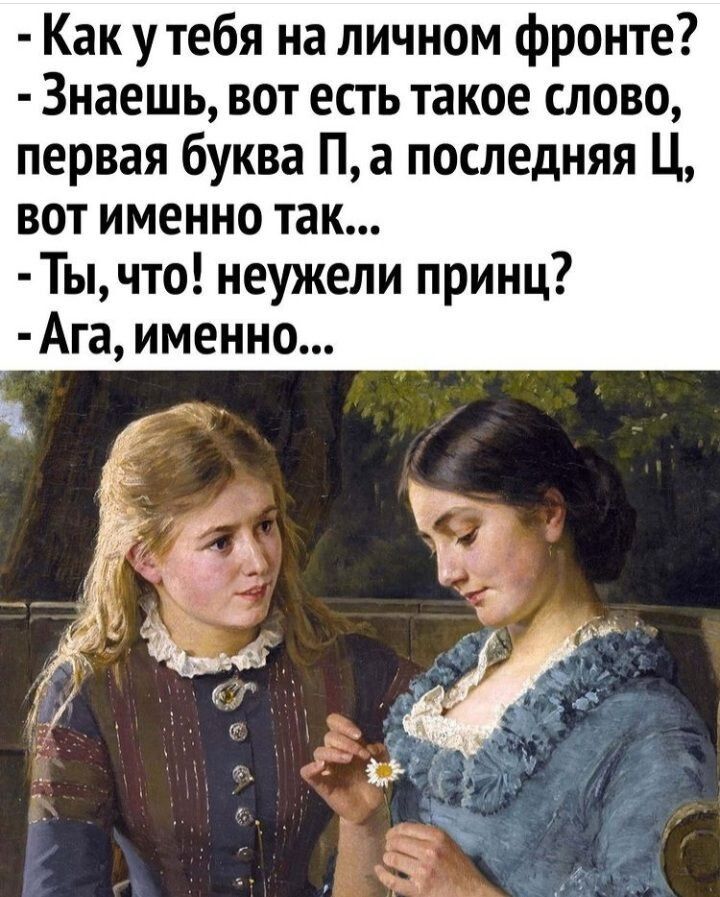 Как у тебя на личном фронте Знаешь вот есть такое слово первая буква Па последняя Ц вот именно так Тычто неужели принц Ага именно