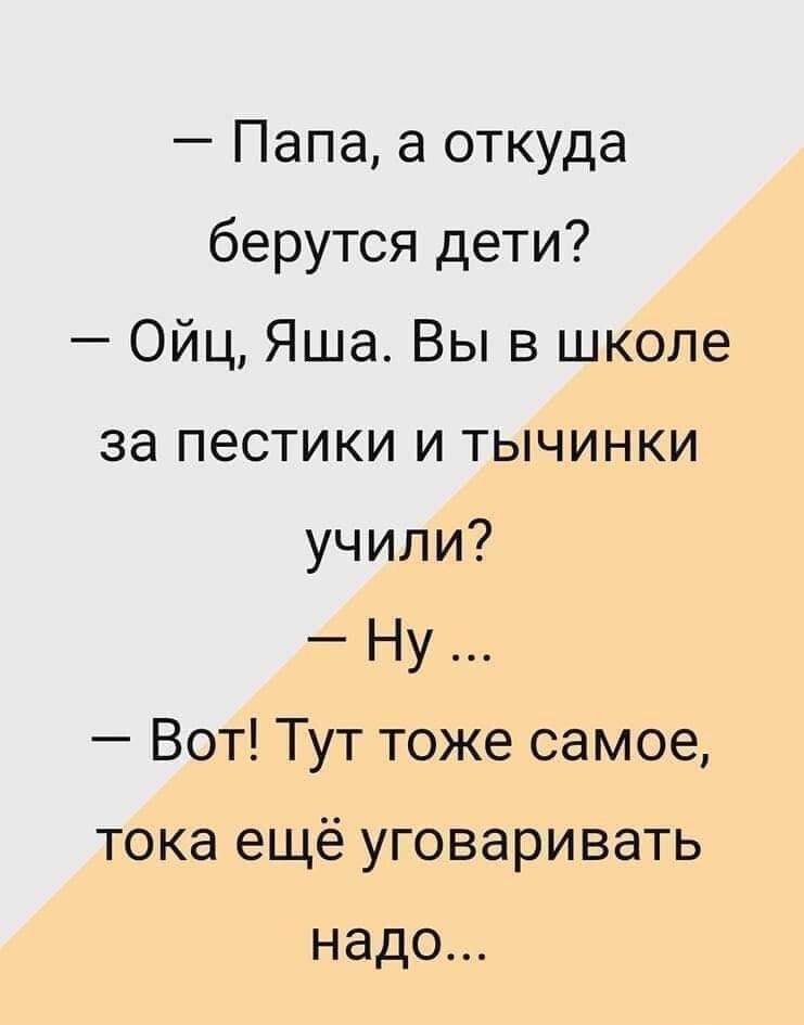 Папа а откуда берутся дети ОйцЯшаВывцжшю запестикиитьщинки учили Ну ВоП1Уттожесамоц тока ещё уговаривать надо