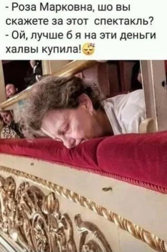 Роза Марковна шо вы скажете за этот спектакль Ой лучше б я на эти деньги халвы купила
