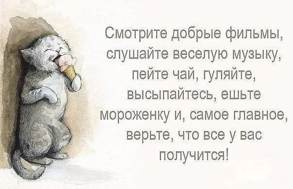 Смотрите добрые фильмы слушайте веселую музыку пейте чай гуляйте высыпайтесь ешьте мороженку И самое ГПЗЕНОЕ верьте ЧТО все у Вас получится