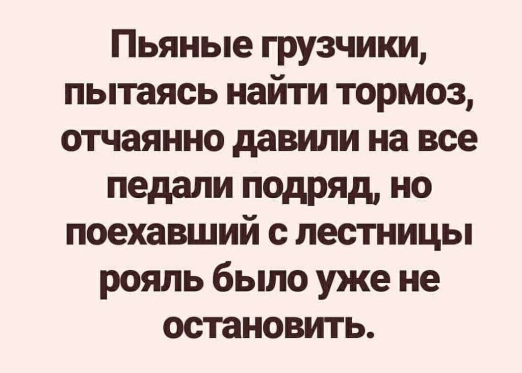 Пьяные грузчики пытаясь найти тормоз отчаянно давили на все педали подряд но поехавший с лестницы рояль было уже не остановить