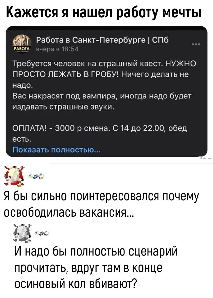 Кажется я нашел работу мечты на Работа в Санктлетербурге спа Требуется человек на страшный квест нужно ПРОС ТО ПЕЖАТЬ В ГРОБУЁ Ничего делать не надо Вас наасят под вампира иногда надо будет издавать страшные звуки ОППАТА 3000 р смена С 14 до 2200 обед есть Я бы сильно поинтересовался почему освободилась вакансия 4 0 И надо Бы полностью сценарий прочитать вдПУг там в конце осиновый кол вбивают