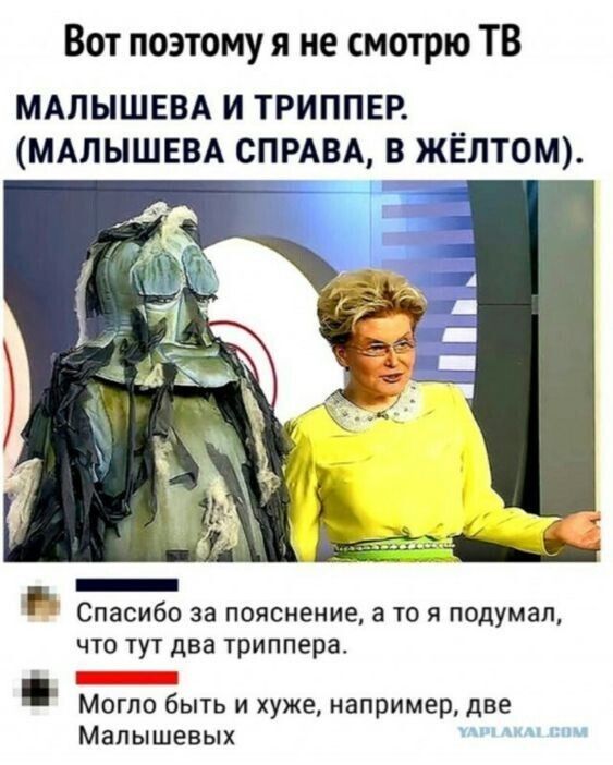 Вот поэтому я не смотрю ТВ МАПЫШЕВА И ТРИППЕР МАПЫШЕВА СПРАВА В ЖЁЛТОМ _ Спасибо за пояснение а то я подумал что тут два триппера _ Могло быть и хуже например две Малышевых