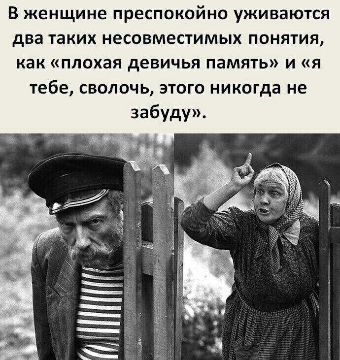 В женщине преспокойно уживаются два таких несовместимых понятия как плохая девичья память и я тебе сволочь этого никогда не забудуж