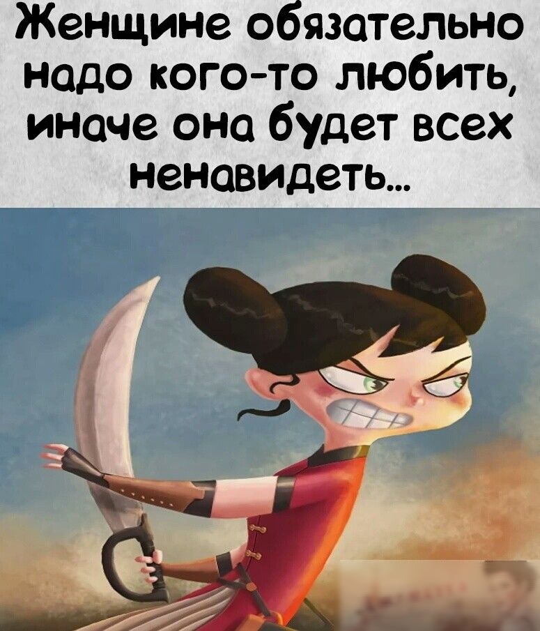 Женщине обязательно надо кого то любить иначе она будет всех неновидеть