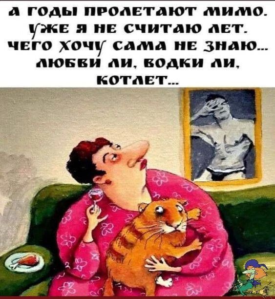 а годы РОДЕТДЮТ мимо УЖЕ НЕ СЧИТПЮ ЛЕТ ЧЕГО ХОЧУ сама Е знаю ЛЮБВИ пи водки пи КОТЛЕТЫ