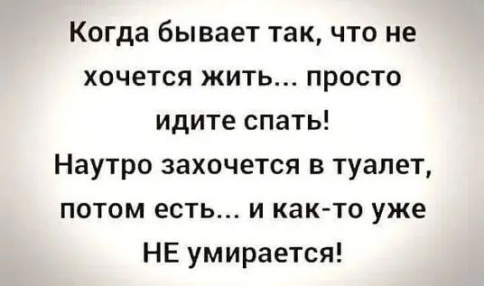 Когда бывает так что не хочется жить просто идите спать Наутро захочется в туалет потом есть и как то уже НЕ умирается