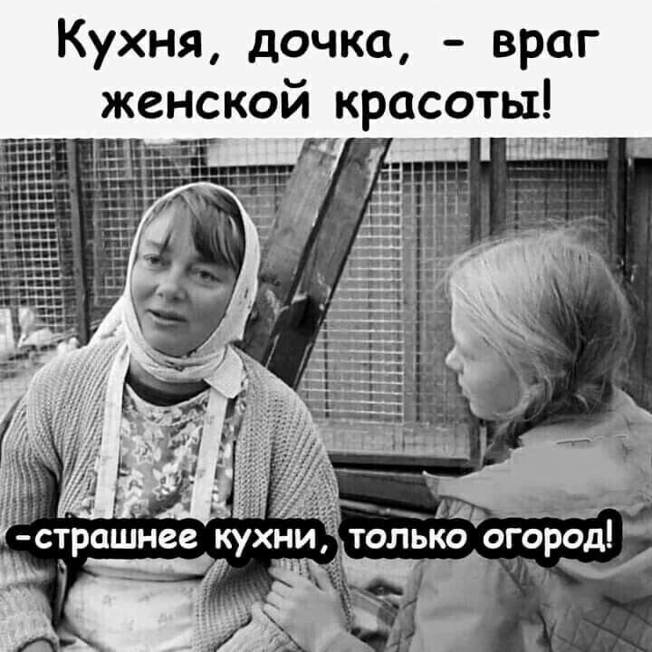 Кухня дочка враг женской красоты Ад ___ только огород