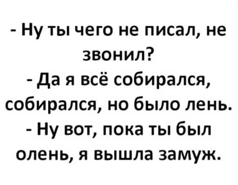 Ну ты чего не писал не звонил да я всё собирался собирался но было лень Ну вот пока ты был олень я вышла замуж