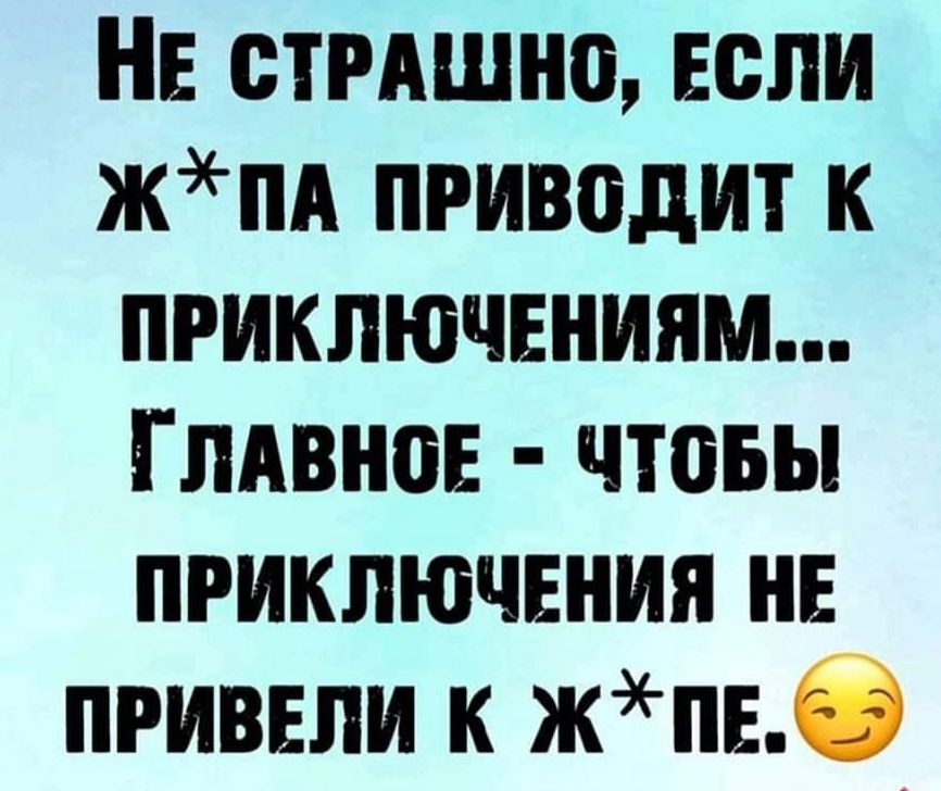 НЕ СТРАШИО ЕСЛИ ЖЛА ЛРИВОДИТ К ПРИКЛЮЧЕНИЯМ ГЛАВНОЕ ЧТОБЫ ПРИКЛЮЧЕНИЯ НЕ ПРИВЕЛИ К ЖЛЕ С