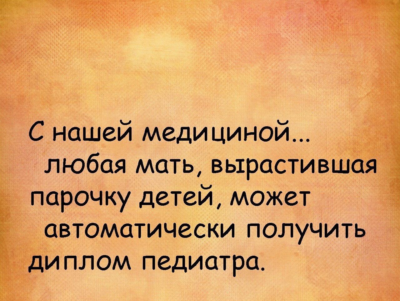 С нашей медициной любая мать вырастившц парочку детей может автоматически получить йплом педиатра 33