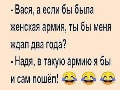 Вася а если бы была женская армия ты бы меня ждап два года Надя в такую армию я бы и сам пошёп