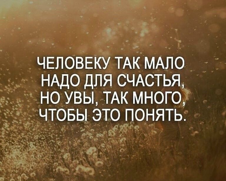 ЧЕЛОВЕКУ ТАК МАЛО НАДО ДЛЯ СЧАСТЬЯ НО УВЫ ТАК МНОГО ЧТОБЫ ЭТО ПОНЯТЬ