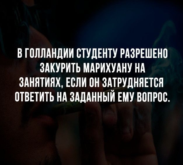 В ГВЛЛАНДИИ СТУДЕНТУ РАЗРЕШЕН0 ЗАКУРИТЬ МАРИХУАНУ НА ЗАНЯТИНХ ЕСЛИ 0Н ЗАТРУДНЯЕТБП ПТВЕТИТЬ НА ЗАДАННЫН ЕМУ ВППРПБ