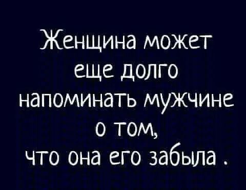 Женщина может еще долго напоминать мужчине о том что она его забыла