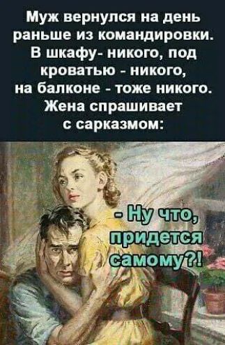 Муж вернулся на день раньше из командировки В шкафу никого под кроватью никого на балконе тоже никого Жена спрашивает с сарказмом д Ф д Эъ