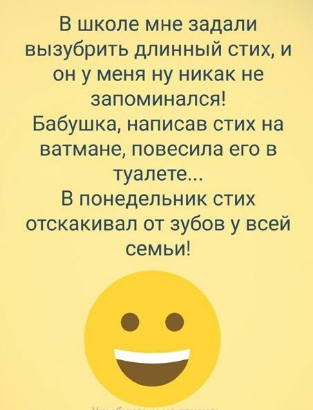 В школе мне задали вызубрить длинный стих и он у меня ну никак не запоминался Бабушка написав стих на ватмане повесила его в туалете В понедельник стих отскакивал от зубов у всей семьи