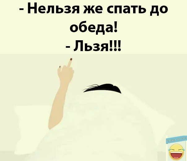 Нельзя же спать до обеда Льзя А _