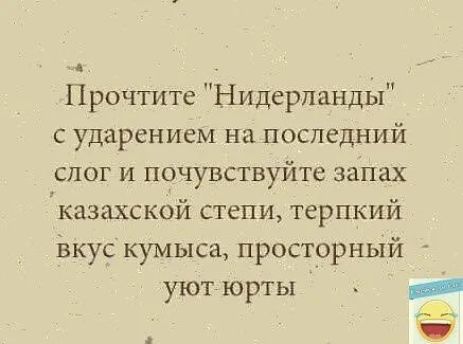 Прочтите Нидерланды с ударением на последний слог и почувствуйте запах Указахской степи терпкий ізкус кумыса просторный уют юрты