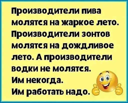 Производители пива молятся на жаркое лето Производители зонтов молятся на дождливое лето А ПРОИЗВОДИТЕЛИ ВОДКИ не молятся Им некогда Им работать надо