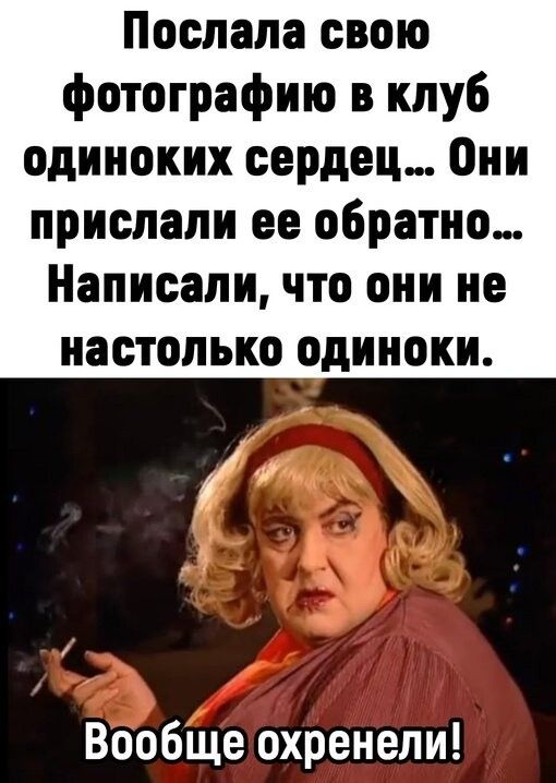 Поспала свою фотографию в клуб одиноких сердец они прислали ее обратно Написали что они не настолько одиноки _ Вообще охренели
