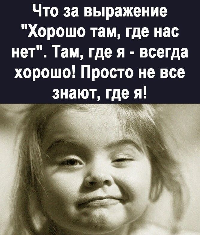 Что за выражение Хорошо там где нас нет Там где я всегда хорошо Просто не все знают где я