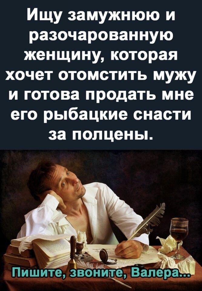 Ищу замужнюю и разочарованную женщину которая хочет отомстить мужу и готова продать мне его рыбацкие снасти за полцены