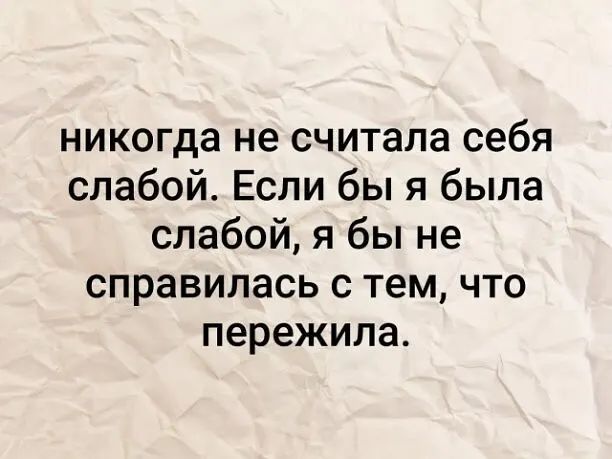 никогда не считала себя слабой Если бы я была слабой я бы не справилась с тем что пережила
