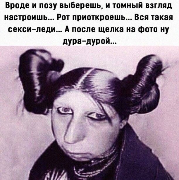 Вроде и позу выберешь и томный взгляд иастроишь Рот приоткроешь Вся такая секси леди А после щенка на фото иу дурадурой
