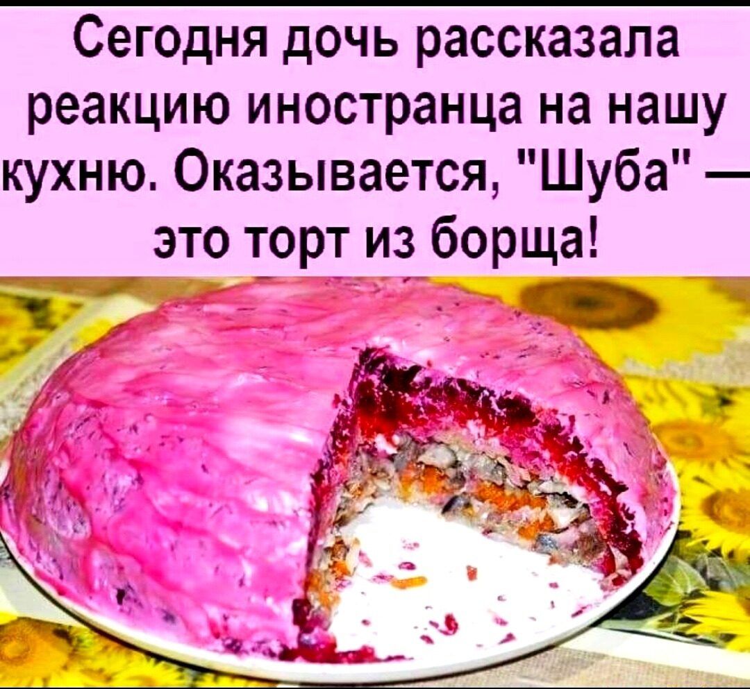 Сегодня дочь рассказала реакцию иностранца на нашу кухню Оказывается Шуба зто торт из борща