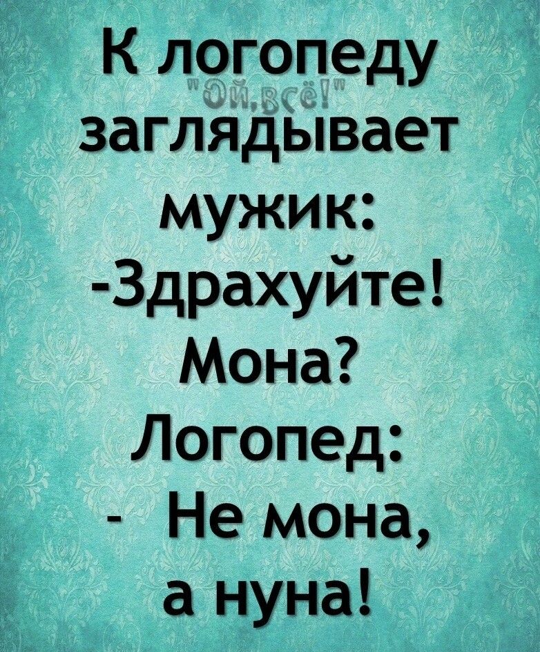 К логопеду заглядЫвает мужик Здрахуйте Мона Логопед Не мона а нуна
