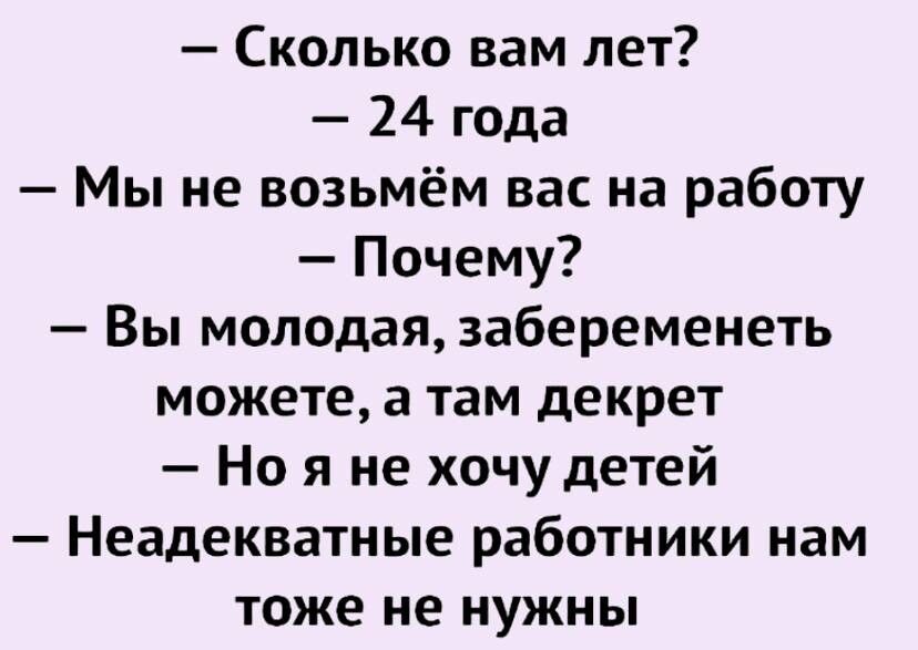 Сколько вам лет 24 года Мы не возьмём вас на работу Почему Вы молодая забеременеть можете а там декрет Но я не хочу детей Неадекватные работники нам тоже не нужны