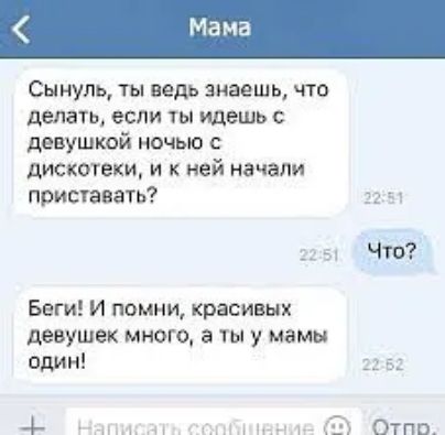 Мама Сынуль ты ведь знаешь что делать если ты ицыиь девушкой ночью с дискотеки и к ней начали прививать 32 ч ЧТО Беги И помни красивых девушек много а ты у мамы один в