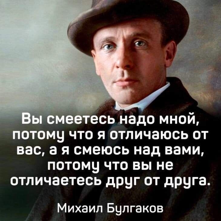 ме тесь надо мной потому что я отличаюсь от вас а я смеюсь над вами потому что вы не отличаетесь друг от друга Михаил Булгаков