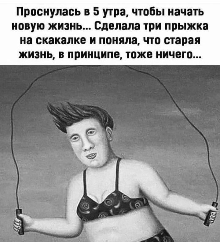 Проснулась 5 утра чтобы начать новую жизнь одолела три прыжка иа скакали и поняла что старая жизнь в принципе тоже ничего