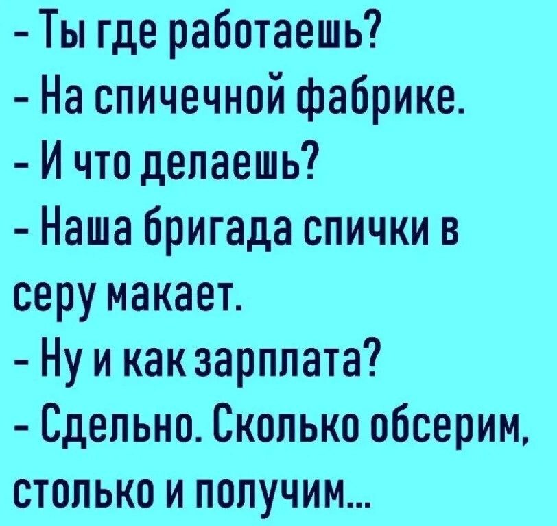 Ты где работаешь На сличечной фабрике И что делаешь Наша бригада спички в серу макает Ну и как зарплата Сдельно Сколько обсерим столько и получим