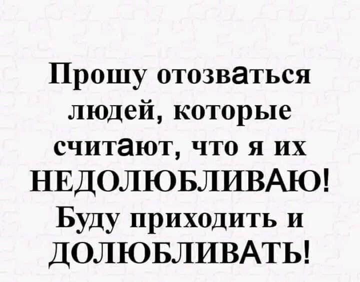 Прошу отозваться людей которые считают что я их НЕДОЛЮБЛИВАЮ Буду приходить и ДОЛЮБЛИВАТЬ