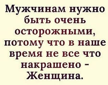 Мужчинам нужно быть очень осторожными потому что в наше время не все что накрашено Женщина