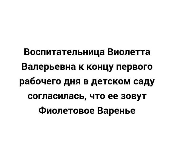 Воспитательница Виолетта Валерьевна к концу первого рабочего дня в детском саду согласилась что ее зовут Фиолетовое Варенье