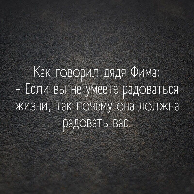 Как говорил дядя Фима Если вы не умеете радоватьсч жизни так почему она должна радовать вас
