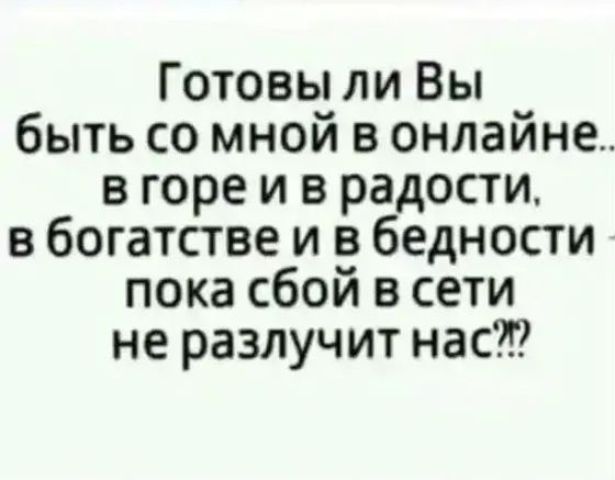 Готовы ли Вы быть со мной в онлайне_ в горе и в радости в богатстве и в бедности пока сбой в сети не разлучит нас