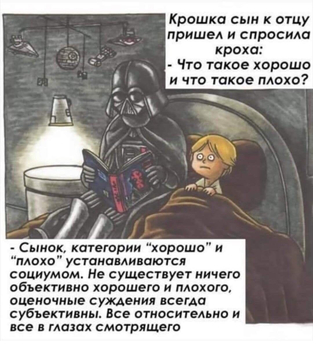 Крошка сын отцу пришел и спросим кроха Что такое хороша и что такое плохо Сынок категории хорошо и плохо устанавливаются социумом Не существует ничего объективно хорошего и плохого оценочные сужении лсема субъективны Все отиоситеммо и все в глазах смотрящего