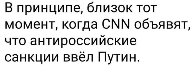 В принципе близок тот момент когда СММ объявят что антироссийские санкции ввёл Путин