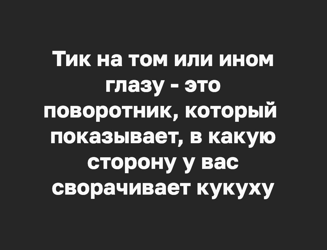 Тик на том или ином глазу это поворотник который показывает в какую сторону у вас сворачивает кукуху