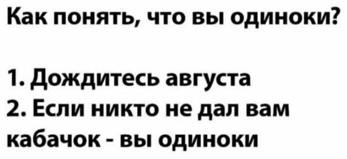 Как понять что вы одиноки 1 дождитесь августа 2 Если никто не дал вам кабачок вы одиноки