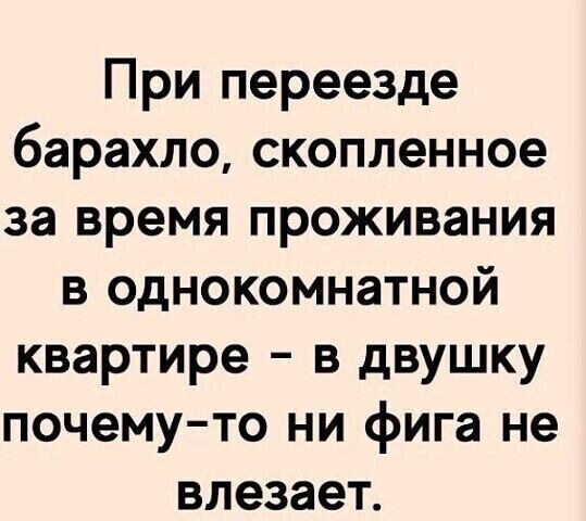 При переезде барахло скопленное за время проживания в однокомнатной квартире в двушку почемуто ни фига не влезает